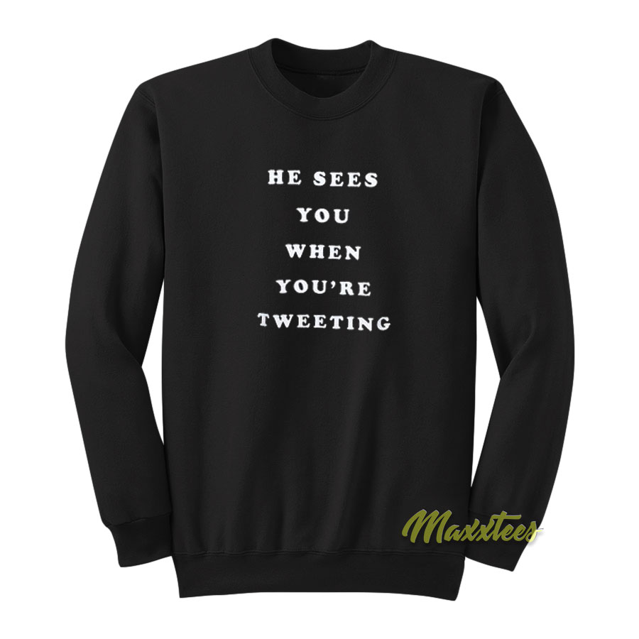 He Sees You Wheh You're Tweeting Sweatshirt