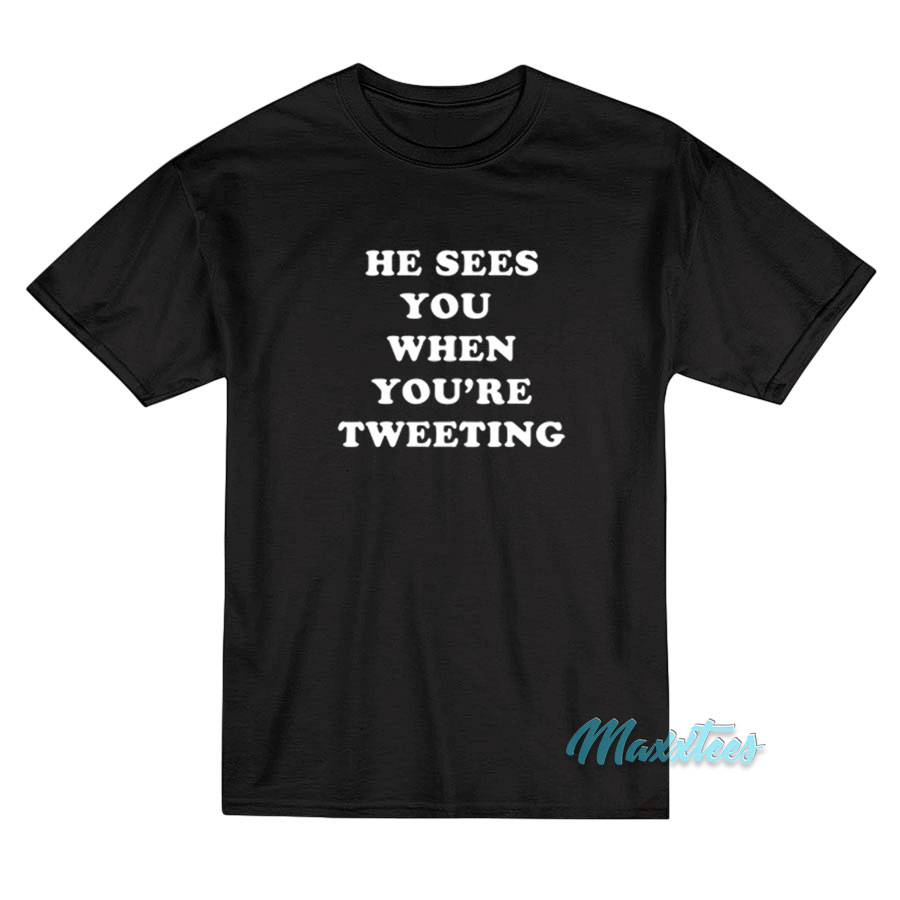 He Sees You When You're Tweeting T-shirt