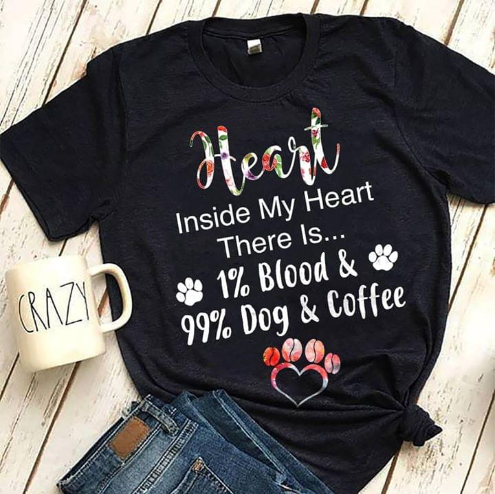Heart Inside My Heart There Is 1% Blood & 99% Dog & Coffee Shirt