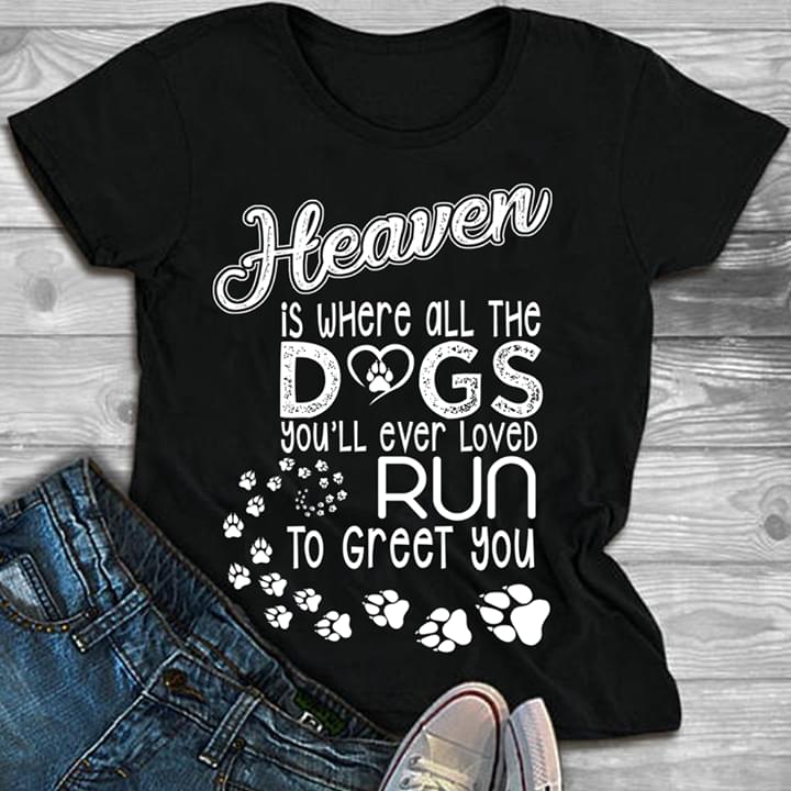 Heaven Is Where All The Dogs You'll Ever Loved Run To Greet You Shirt