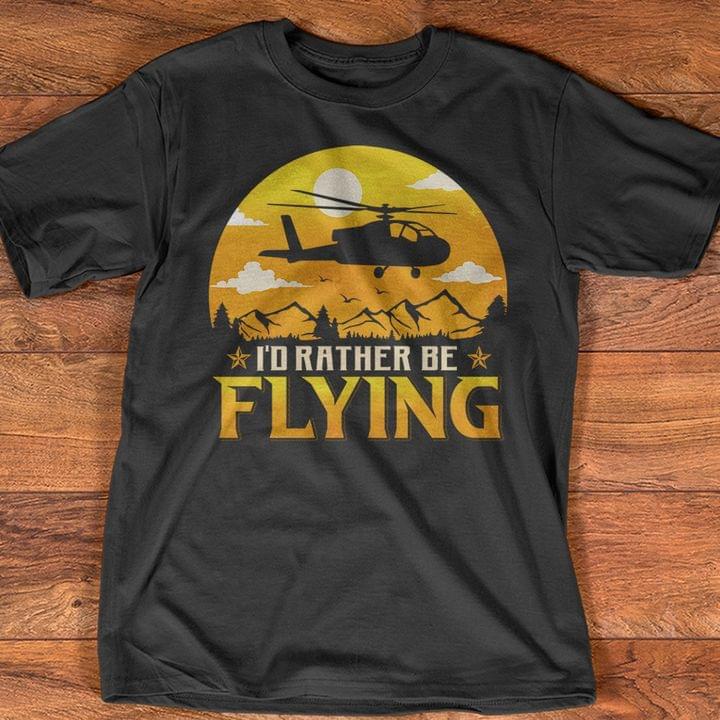 Helicopter I'd Rather Be Flying Shirt Sweatshirt Hoodie
