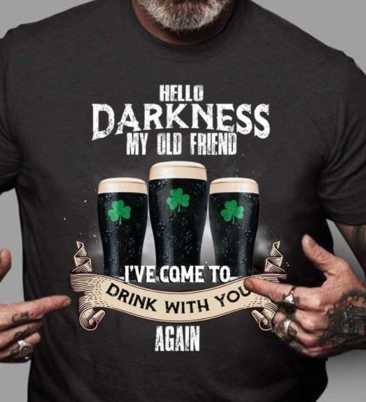 Hello Darkness My Old Friend I've Come To Drink With You Again Black Beer Irish Shirt