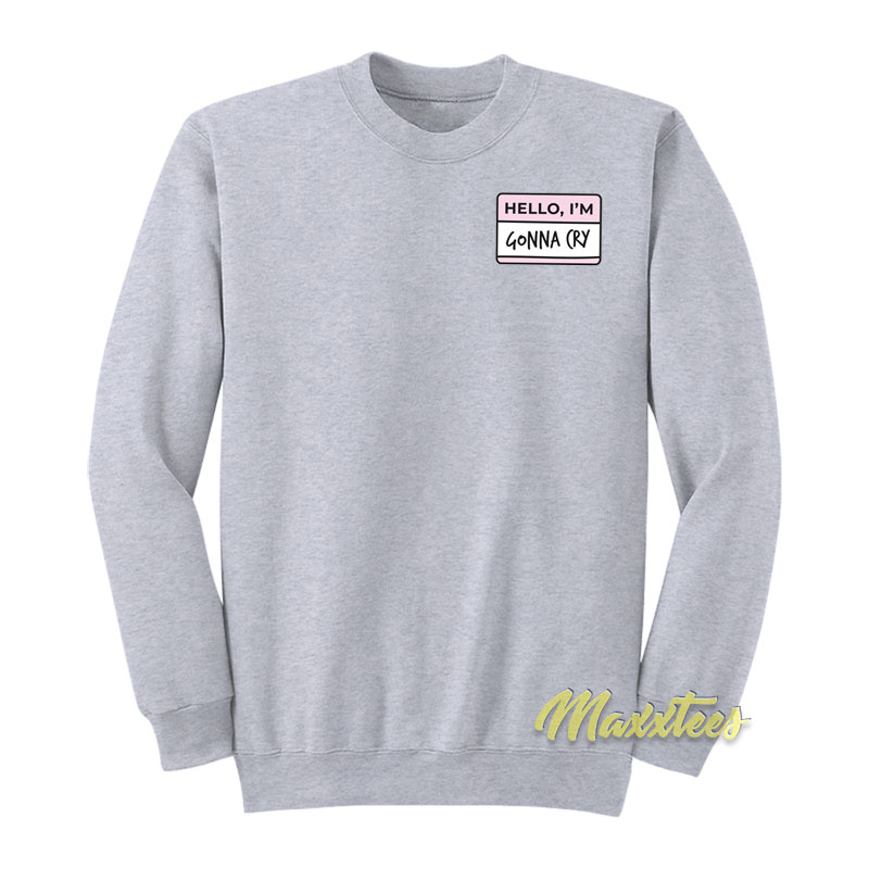 Hello I'm Gonna Cry Sweatshirt
