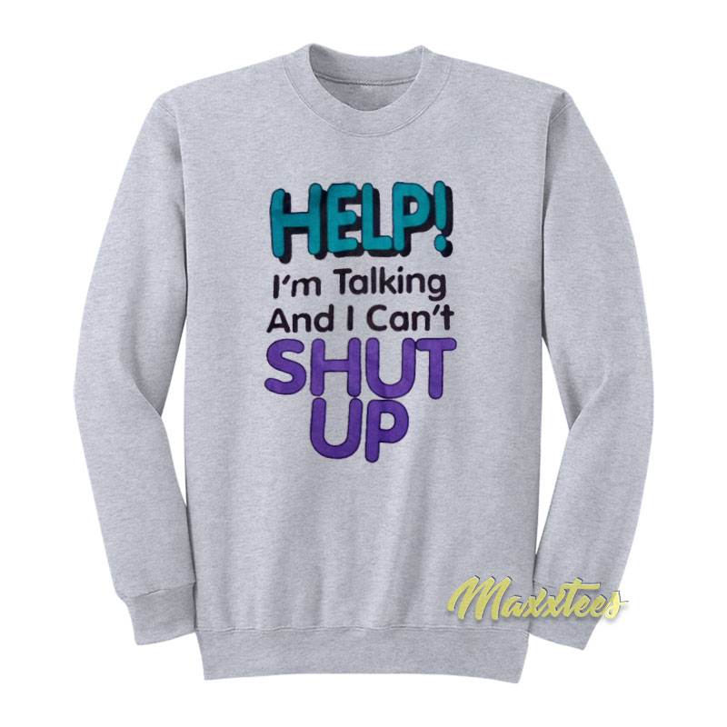 Help I'm Talking And I Can't Shut Up Sweatshirt