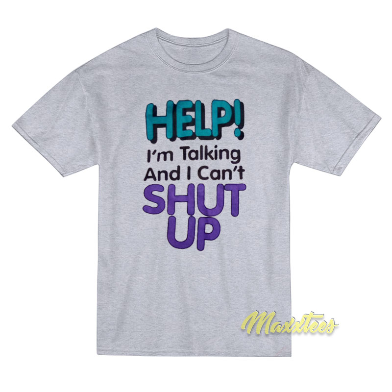 Help I'm Talking And I Can't Shut Up T-shirt