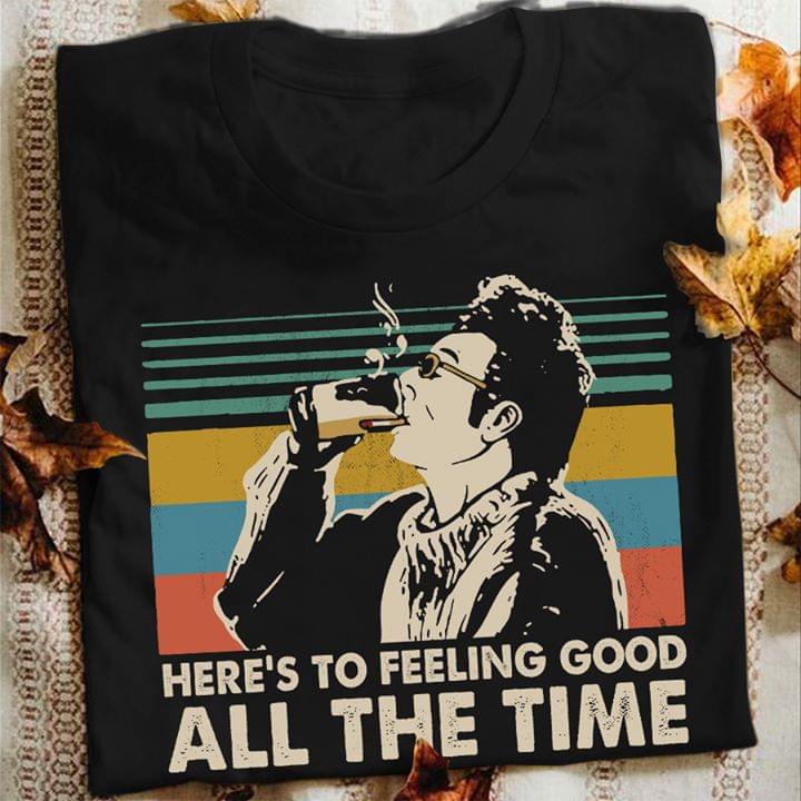 Here's To Feeling Good All The Time Shirt