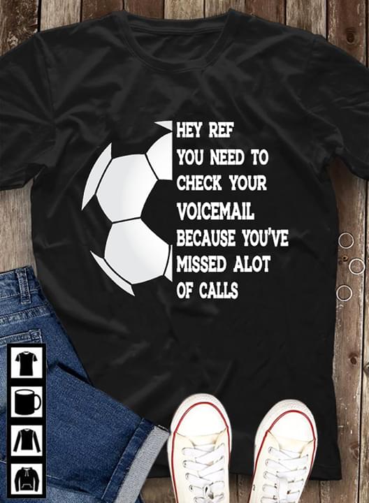 Hey Ref You Need To Check Your Voicemail Because You're Missed Alot Of Calls Shirt