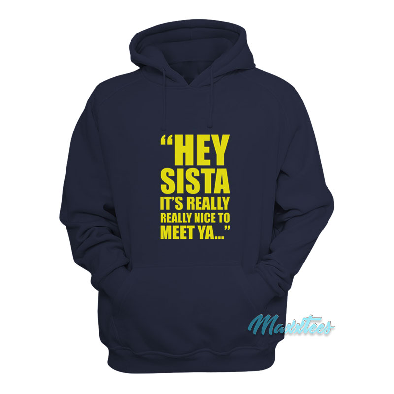 Hey Sista It's Really Really Nice To Meet Ya Hoodie