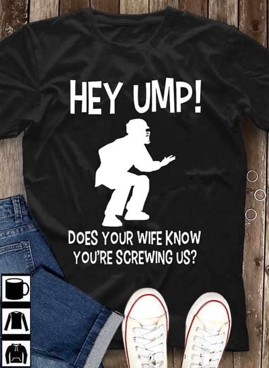 Hey Ump Does Your Wife Know You're Screwing Us Shirt
