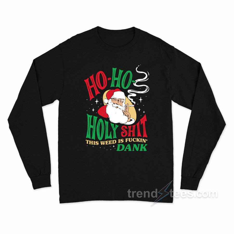 Ho Ho Holy Shit This Weed Is Fuckin' Dank Long Sleeve Shirt