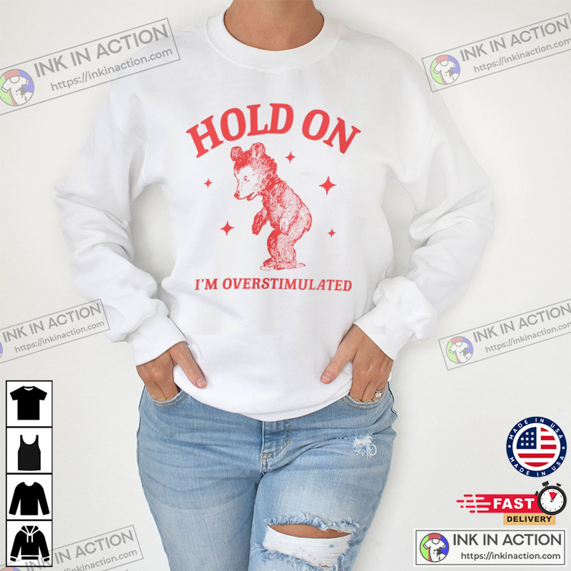 Hold On I’m Overstimulated Funny Bear Meme T-shirts