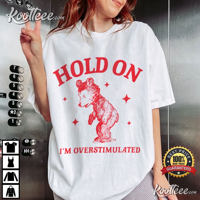 Hold On I’m Overstimulated T-shirt