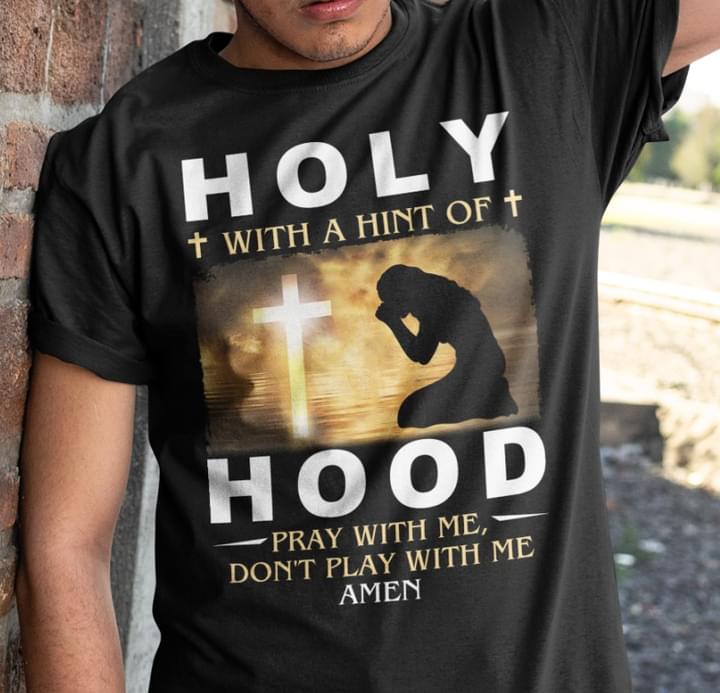 Holy With A Hint Of Hood Pray With Me Don't Play With Me Amen The Holy Cross Shirt
