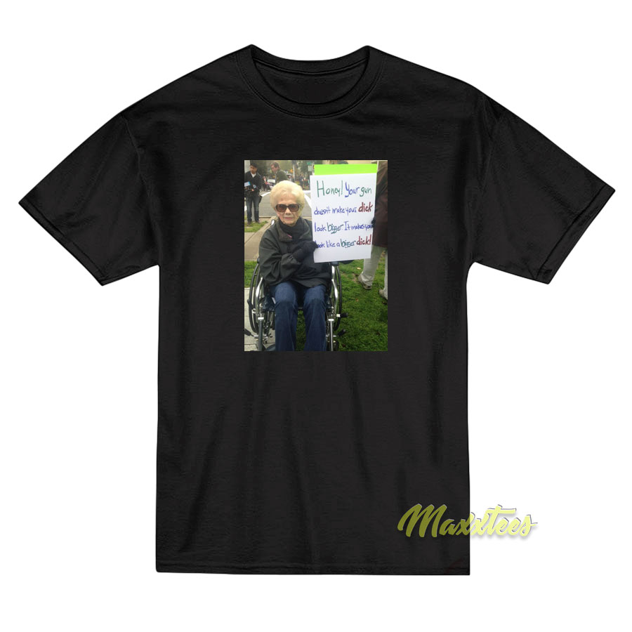 Honey Your Gun Doesn't Make Your Dick T-shirt