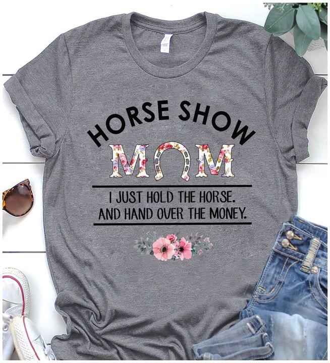Horse Show Mom I Just Hold The Horse And Hand Over The Money Mother's Day Shirt