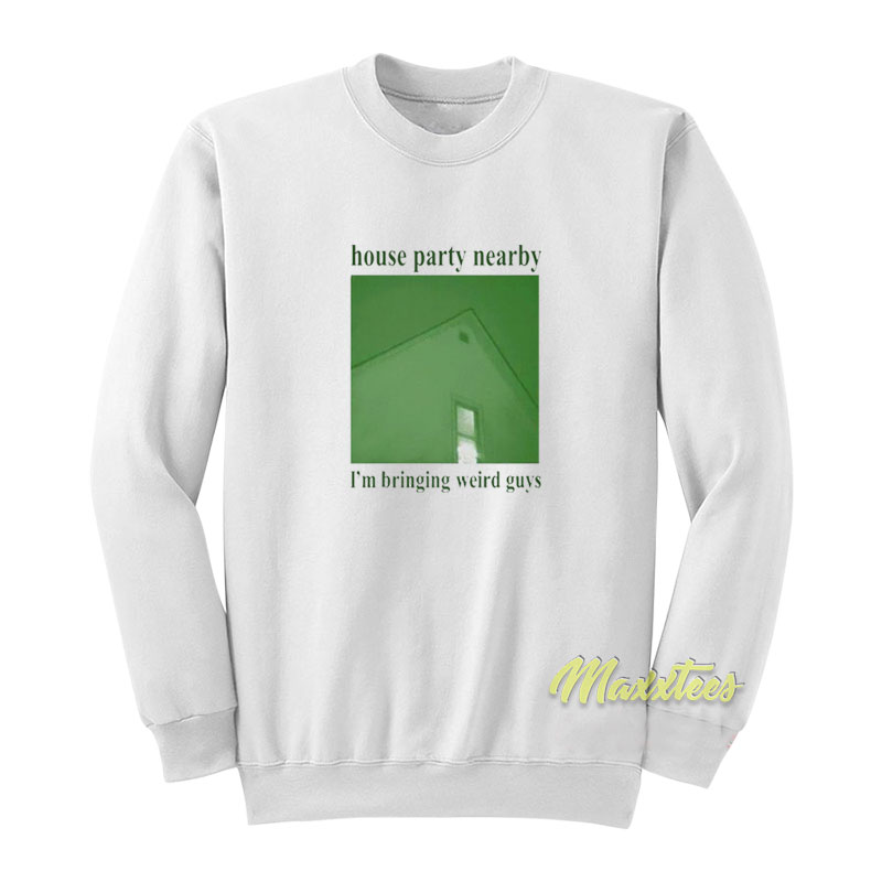 House Party Nearby I'm Bringing Weird Guys Sweatshirt