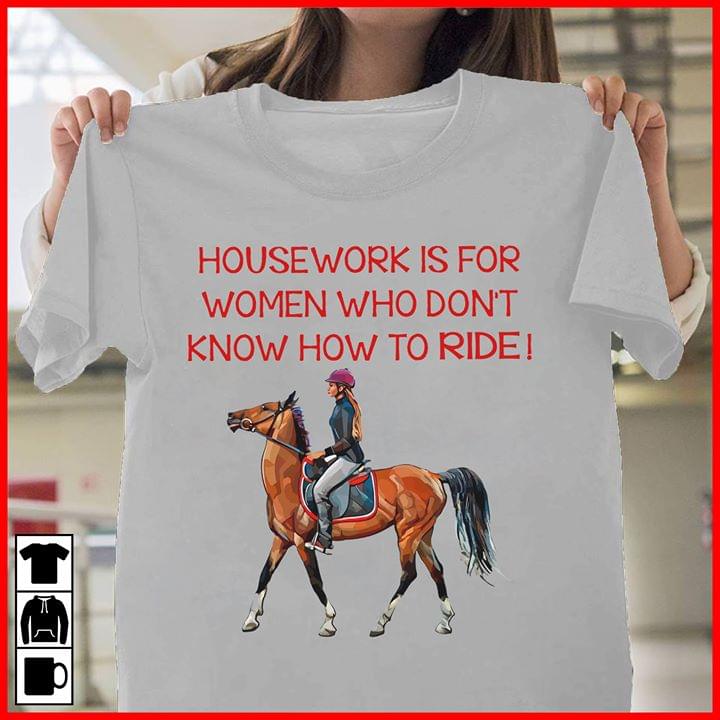 Housework Is For Women Who Don't Know How To Ride Shirt