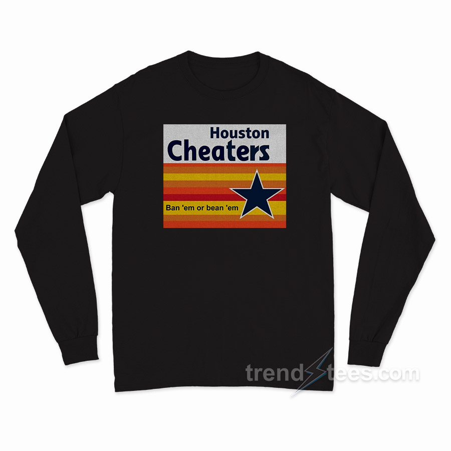 Houston Cheaters Ban 'em Or Bean 'em Long Sleeve Shirt