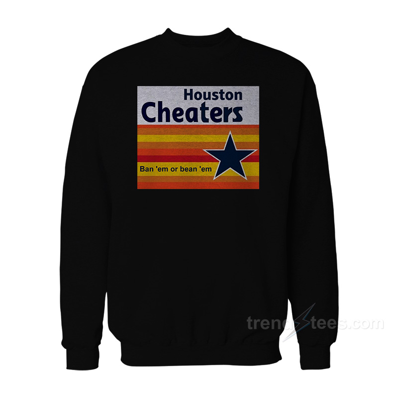 Houston Cheaters Ban 'em Or Bean 'em Sweatshirt