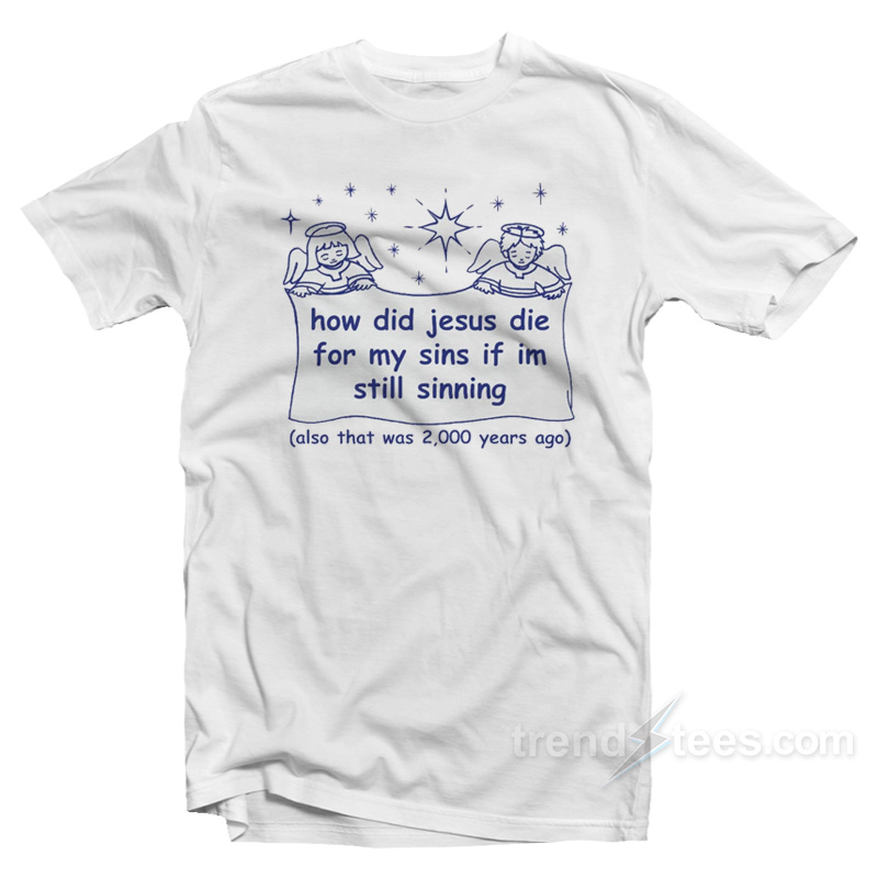 How Did Jesus Die For My Sins If I'm Still Sinning T-shirt