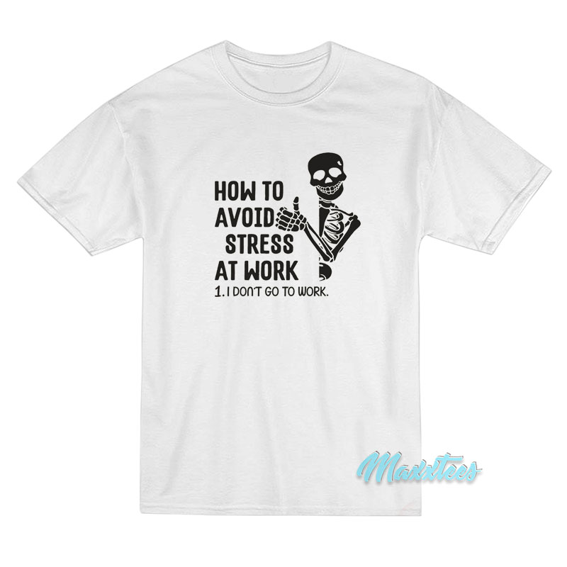 How To Avoid Stress At Work I Don't Go To Work T-shirt