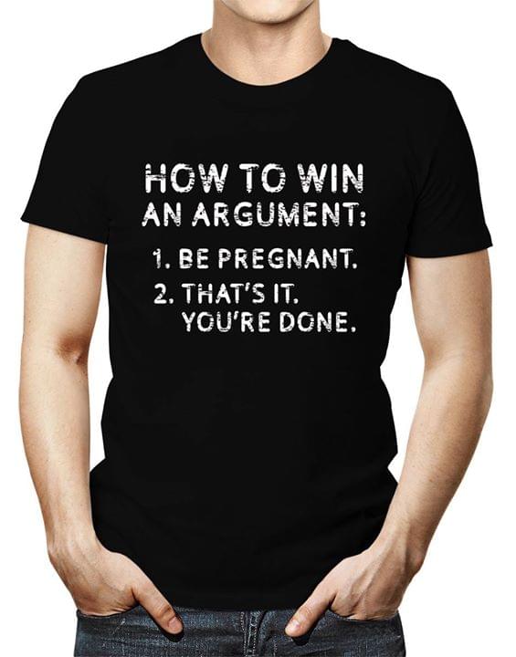 How To Win An Argument Be Pregnant That's It You're Done Shirt