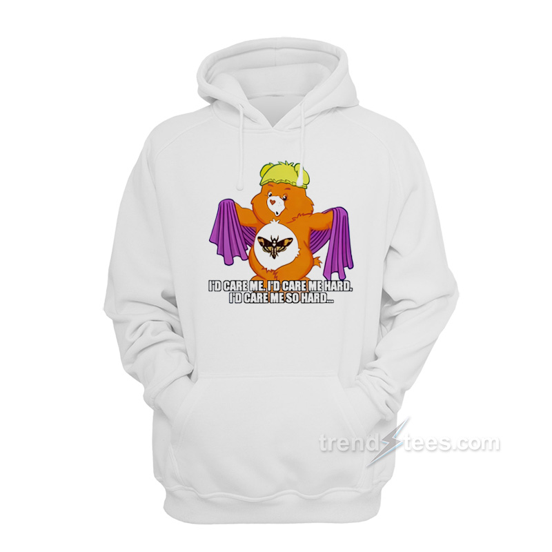 I'd Care Me I'd Care Me Hard I'd Care Me So Hard Hoodie