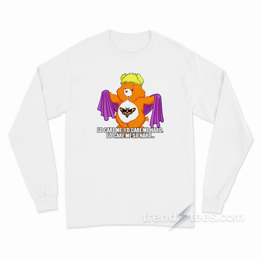 I'd Care Me I'd Care Me Hard I'd Care Me So Hard Long Sleeve Shirt