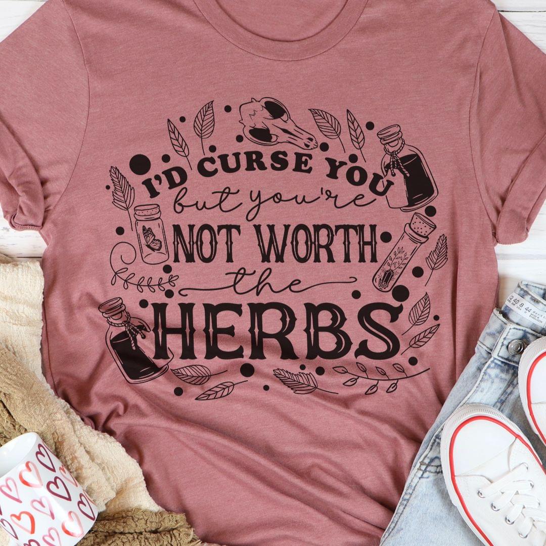 I'd Curse You But You're Not Worth The Herbs Shirt