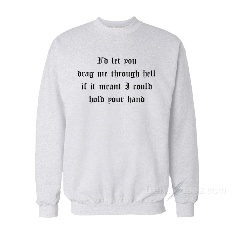 I'd Let You Drag Me Through Hell Sweatshirt