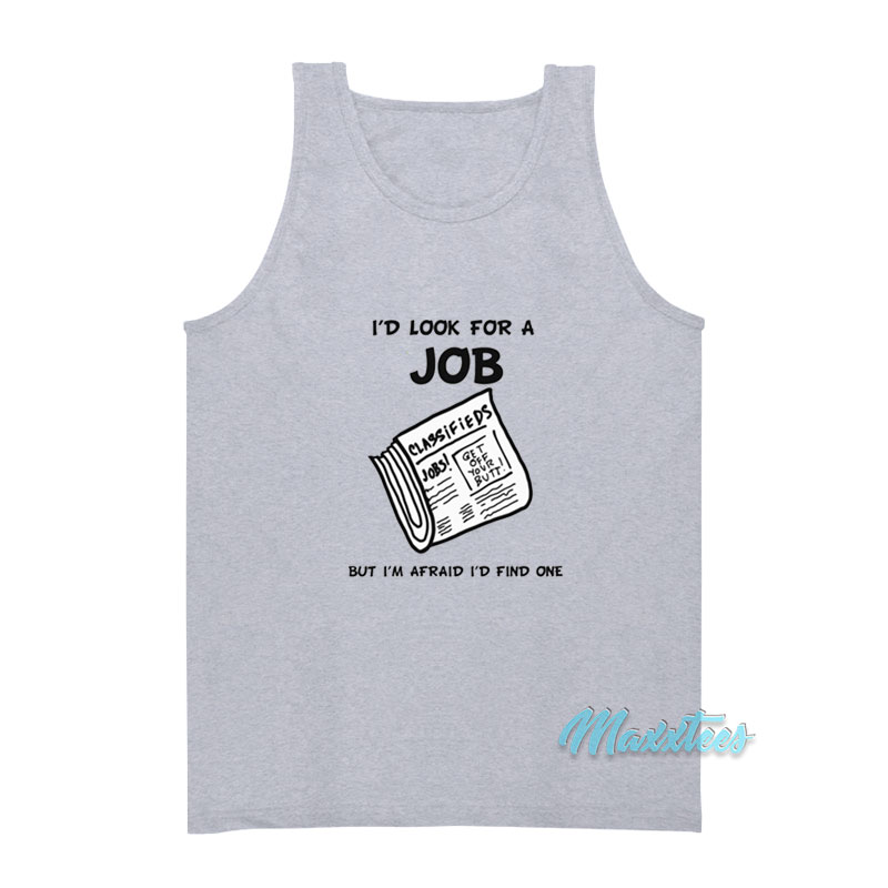 I'd Look For A Job But I'm Afraid I'd Find One Tank Top