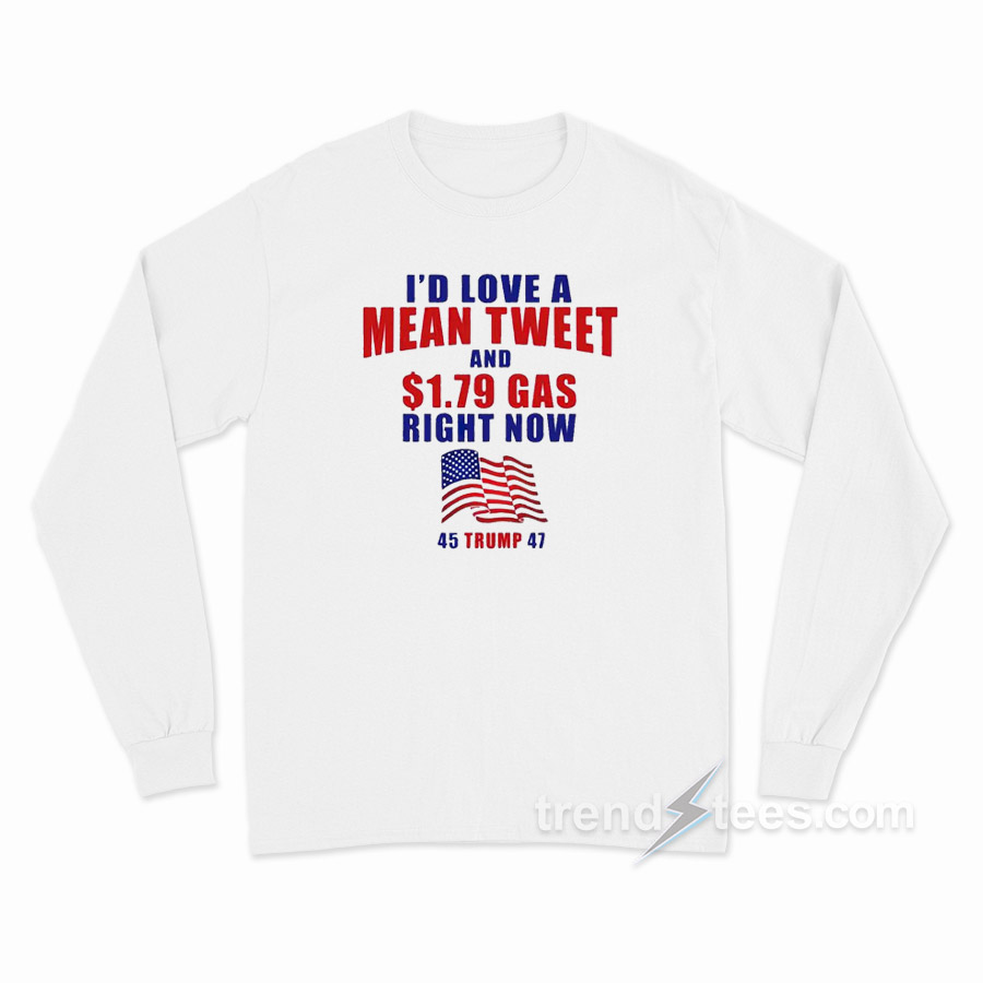 I'd Love A Mean Tweet And $1.79 Gas Right Now Long Sleeve Shirt