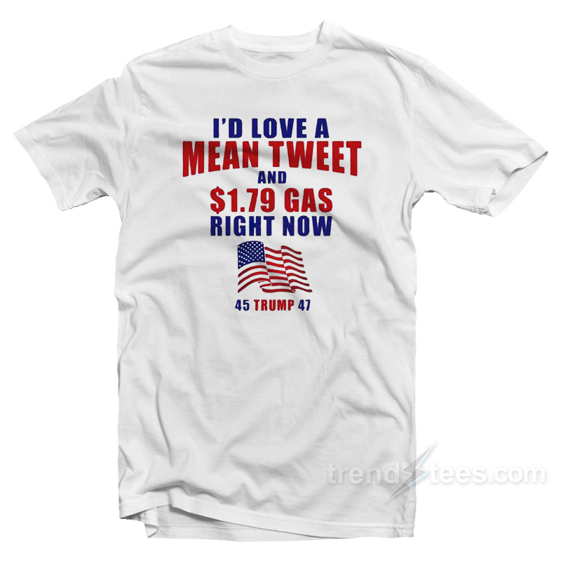I'd Love A Mean Tweet And $1.79 Gas Right Now T-shirt