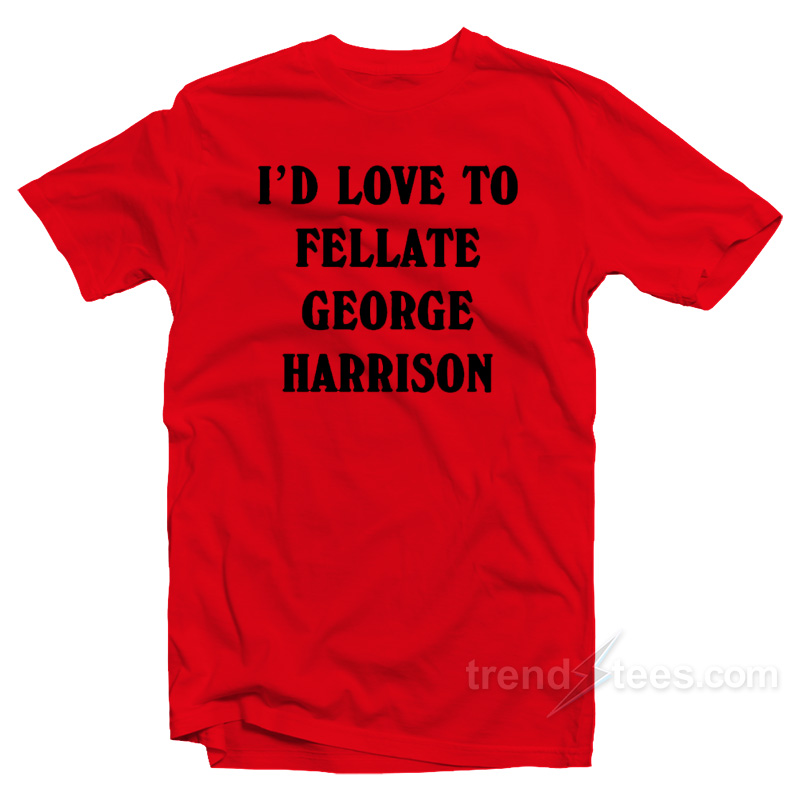 I'd Love To Fellate George Harrison T-shirt