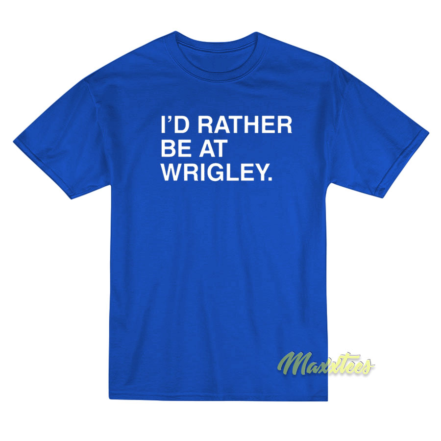 I'd Rather Be At Wrigley T-shirt