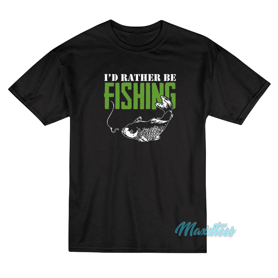 I'd Rather Be Fishing T-shirt