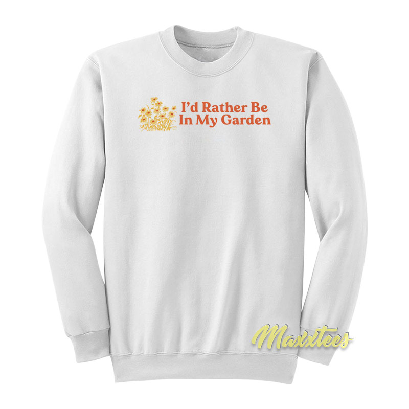 I'd Rather Be In My Garden Sweatshirt