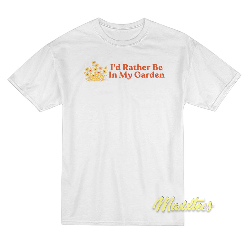 I'd Rather Be In My Garden T-shirt