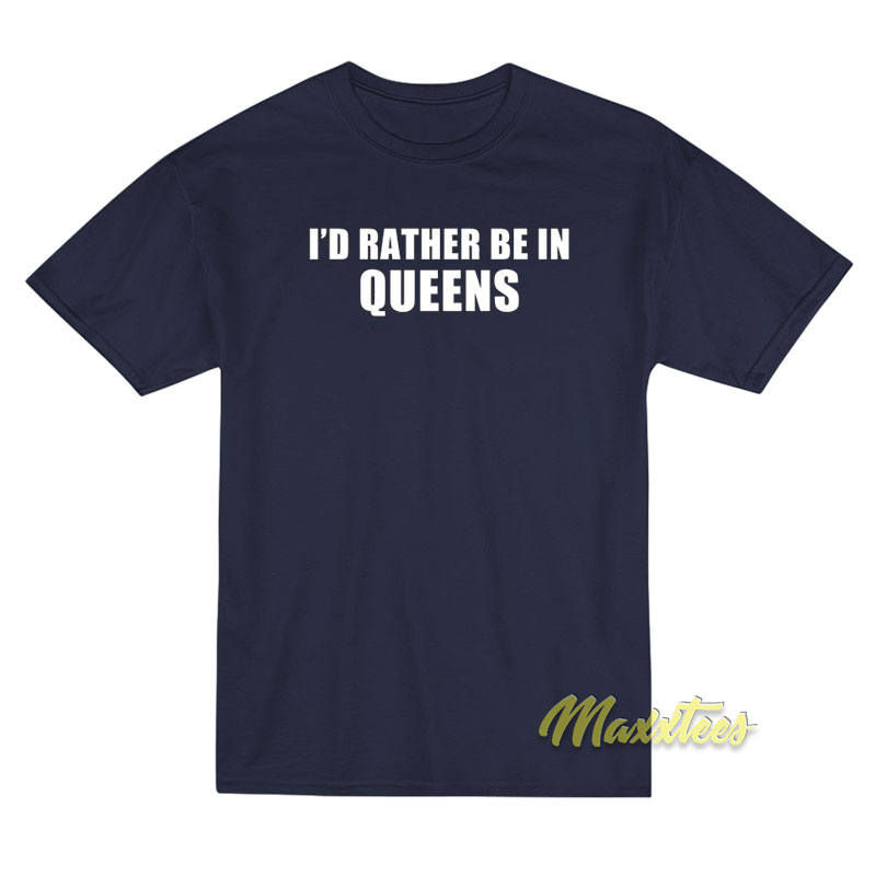 I'd Rather Be In Queens T-shirt