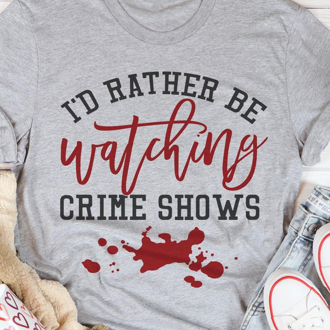 I'd Rather Be Watching Crime Shows Blood Shirt