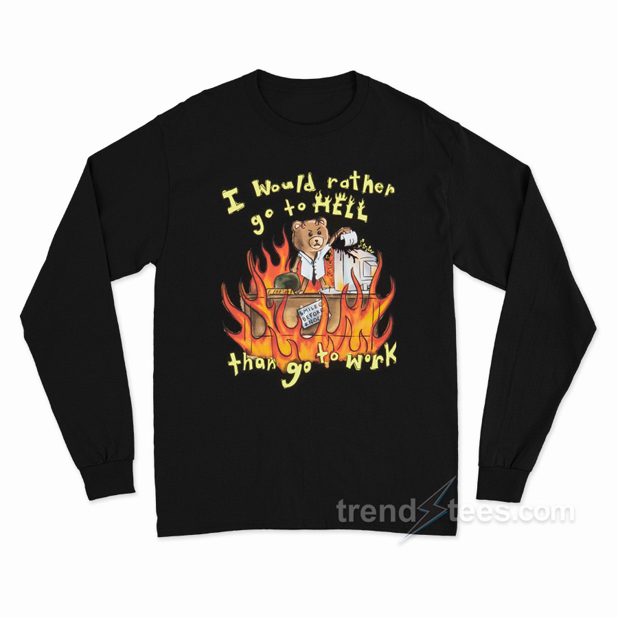 I'd Rather Go To Hell Than Go To Work Long Sleeve Shirt