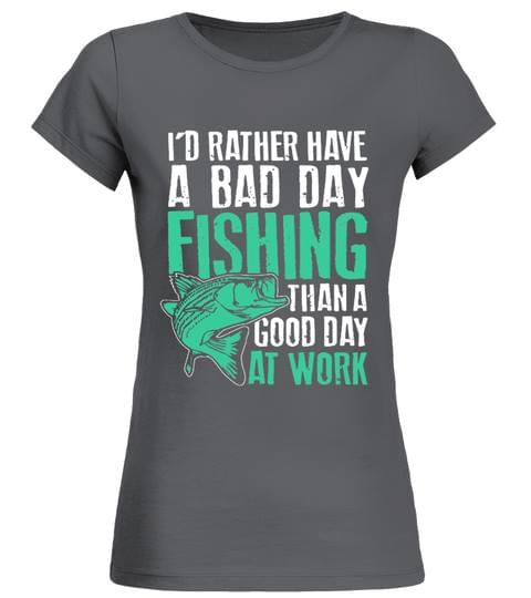 I'd Rather Have A Bad Day Fishing Than A Good Day At Work Shirt