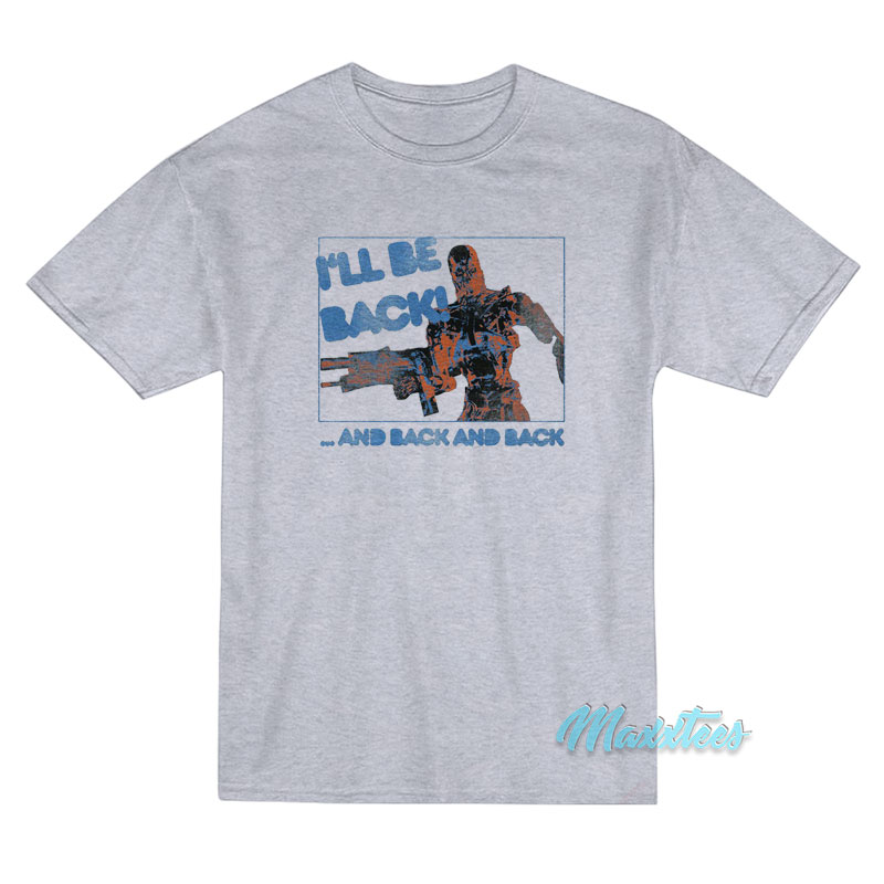 I'll Be Back Terminator And Back And Back T-shirt