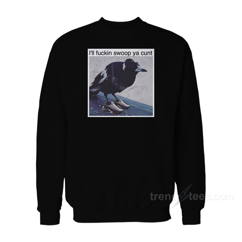 I'll Fuckin Swoop Ya Cunt Sweatshirt