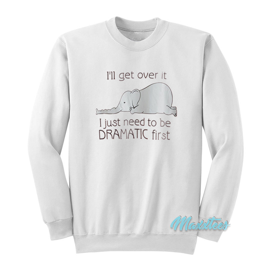I'll Get Over It Dramatic First Elephant Sweatshirt