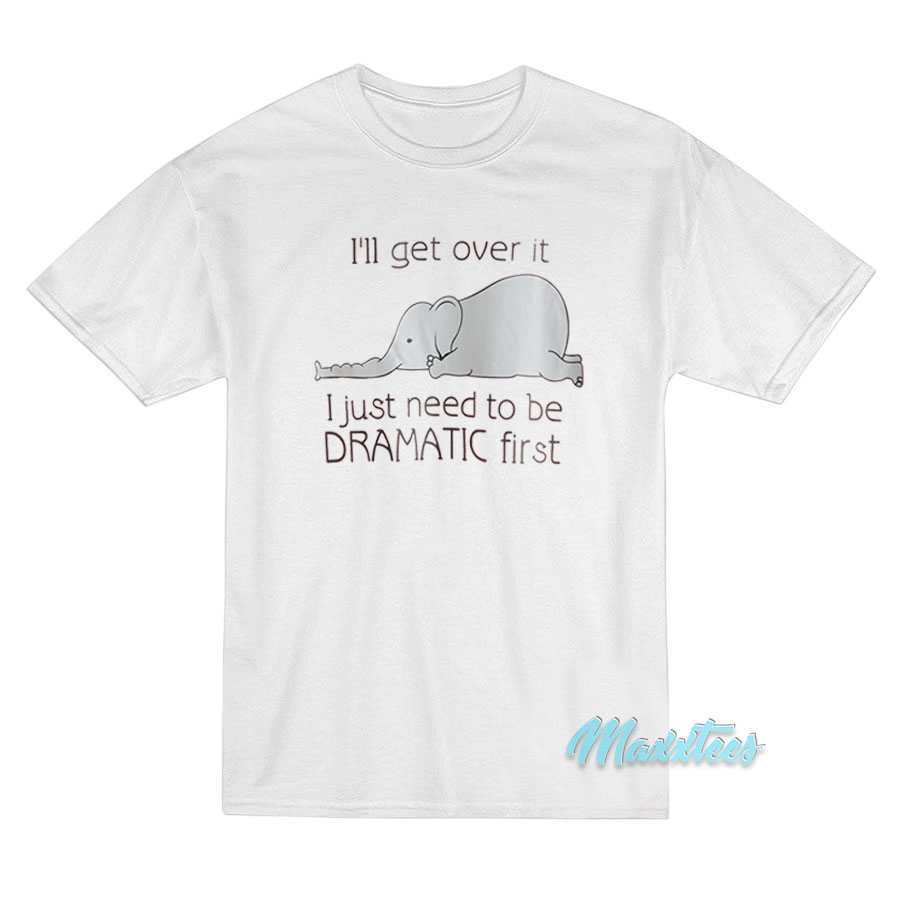 I'll Get Over It Dramatic First Elephant T-shirt
