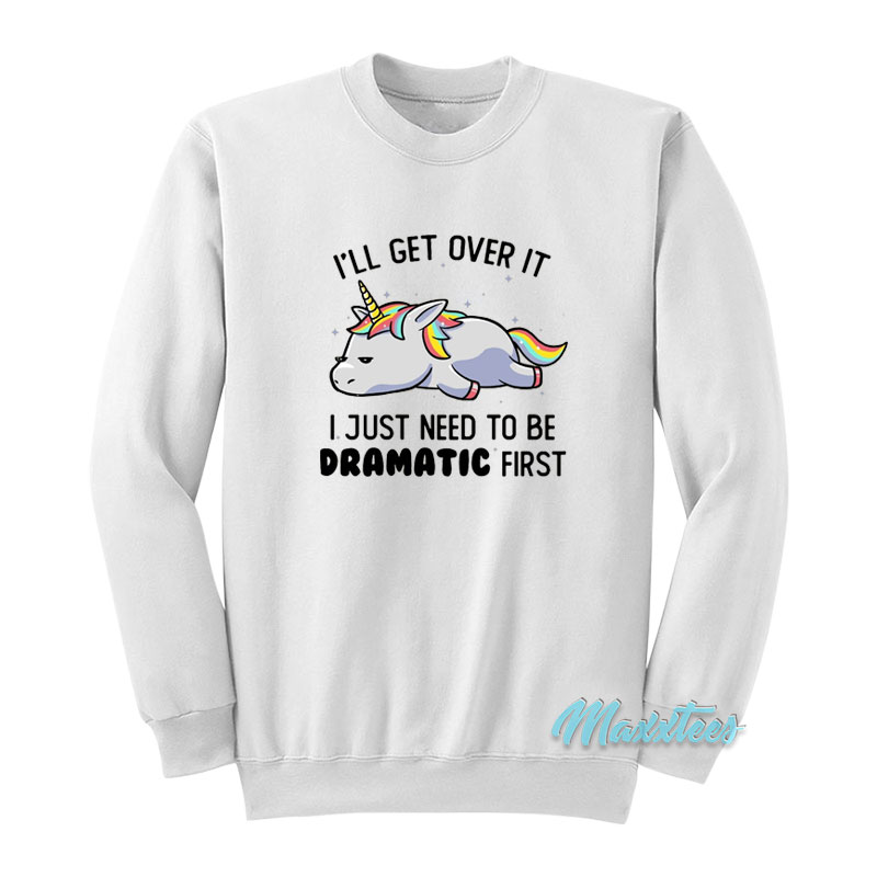 I'll Get Over It Dramatic First Unicorn Sweatshirt