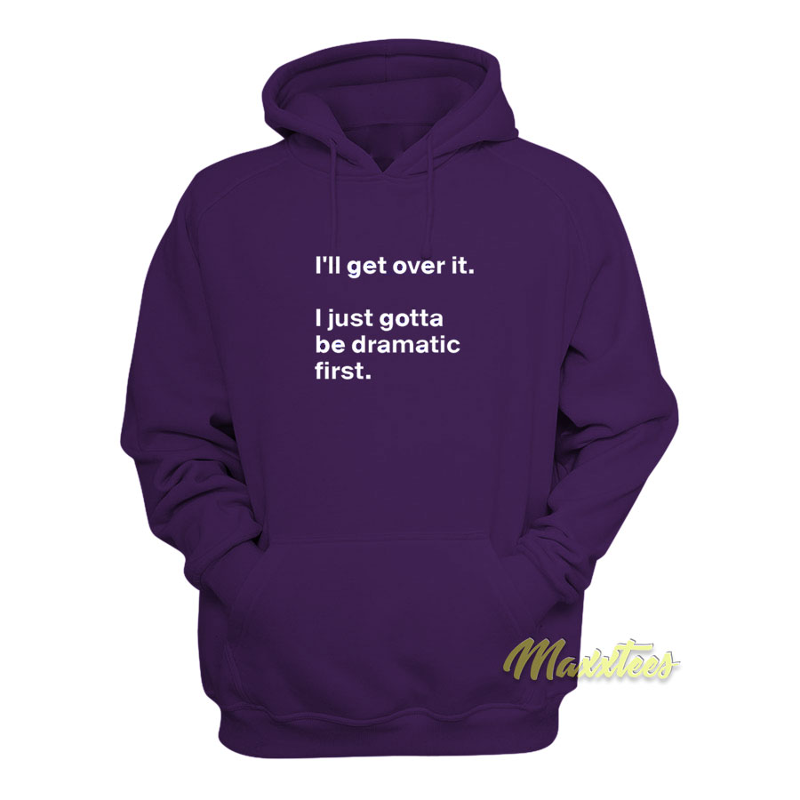 I'll Get Over It I Just Need To Be Dramatic First Hoodie