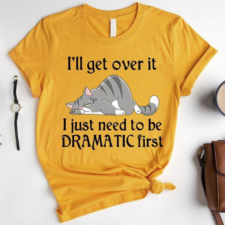 I'll Get Over It I Just Need To Be Dramatic First Lazy Cat Shirt