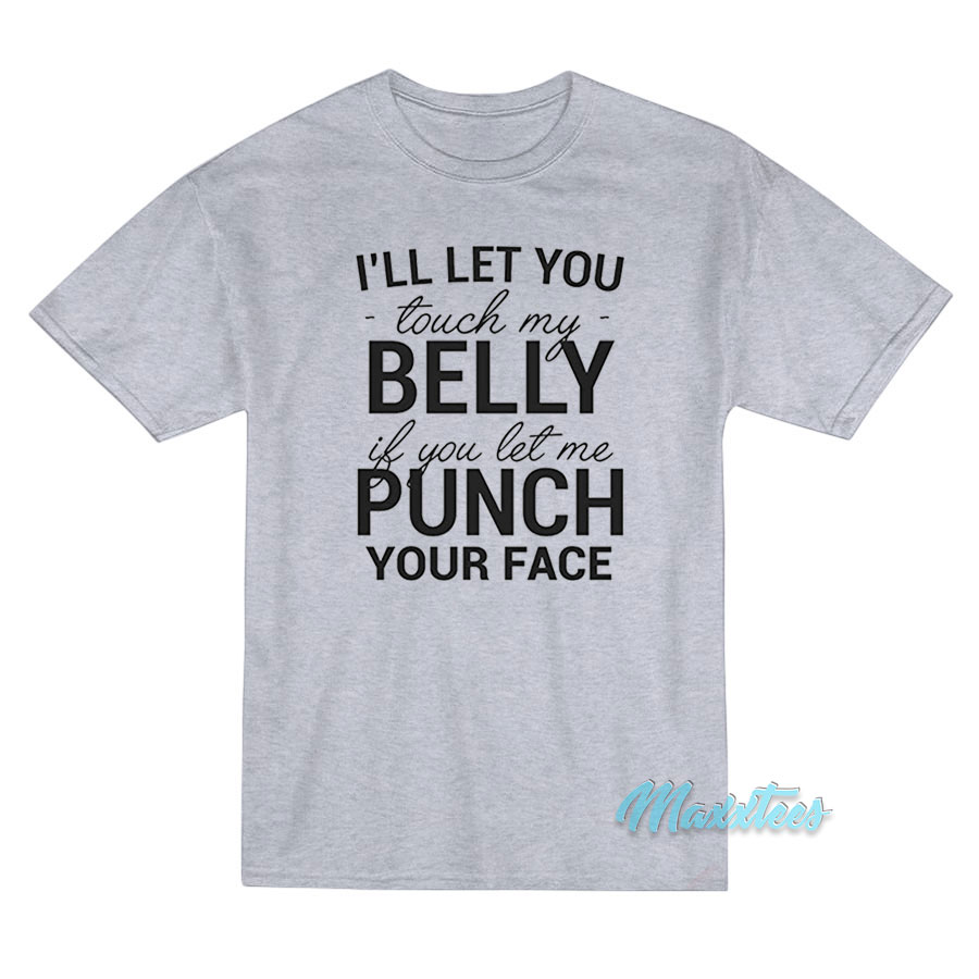 I'll Let You Touch My Belly If You Let Me Punch T-shirt